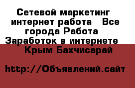 Сетевой маркетинг. интернет работа - Все города Работа » Заработок в интернете   . Крым,Бахчисарай